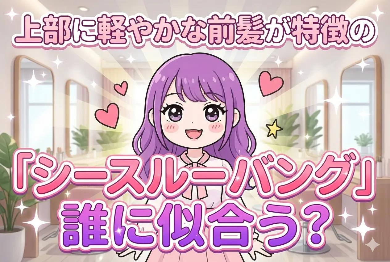 シースルーバングは誰に似合う？失敗しない見極め方と“盛れる”ヘアセット術